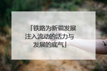铁路为新疆发展注入流动的活力与发展的底气
