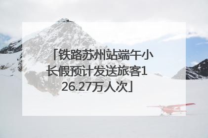 铁路苏州站端午小长假预计发送旅客126.27万人次