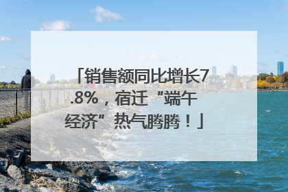 销售额同比增长7.8%，宿迁“端午经济”热气腾腾！