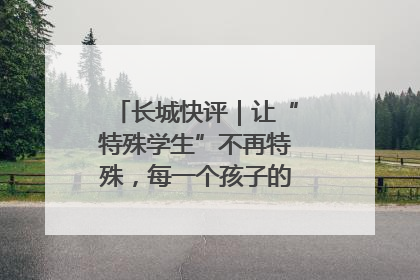 长城快评｜让“特殊学生”不再特殊，每一个孩子的梦想都同样伟大
