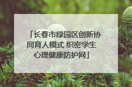 长春市绿园区创新协同育人模式 织密学生心理健康防护网