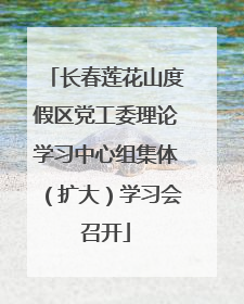 长春莲花山度假区党工委理论学习中心组集体（扩大）学习会召开