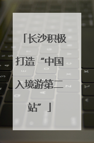 长沙积极打造“中国入境游第二站”