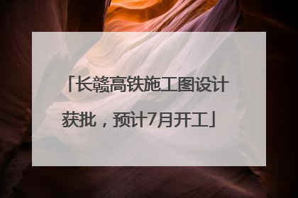 长赣高铁施工图设计获批，预计7月开工
