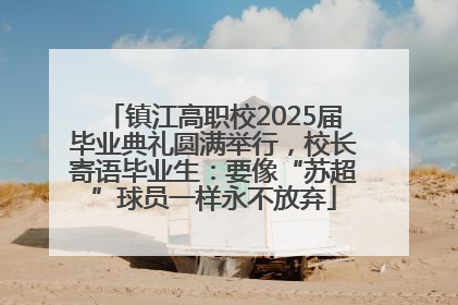 镇江高职校2025届毕业典礼圆满举行，校长寄语毕业生：要像“苏超”球员一样永不放弃