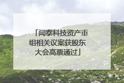 闻泰科技资产重组相关议案获股东大会高票通过