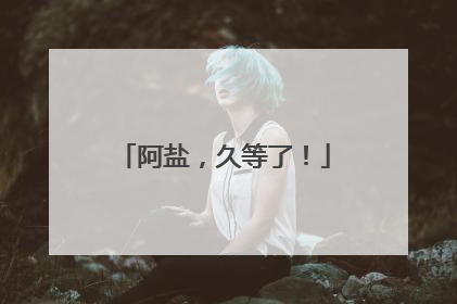 阿盐，久等了！