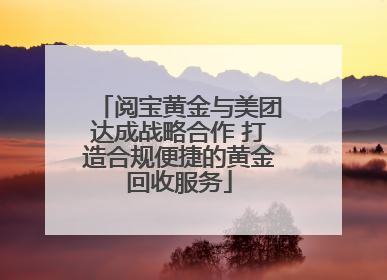 阅宝黄金与美团达成战略合作 打造合规便捷的黄金回收服务