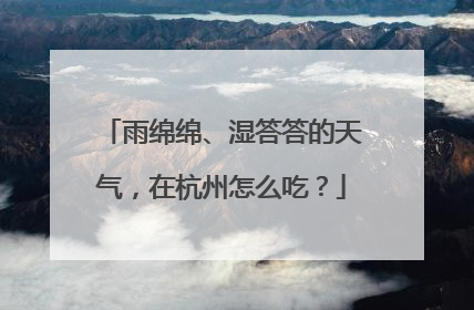 雨绵绵、湿答答的天气，在杭州怎么吃？