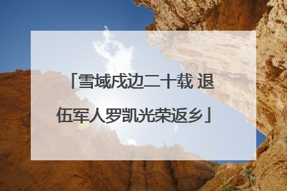 雪域戍边二十载 退伍军人罗凯光荣返乡