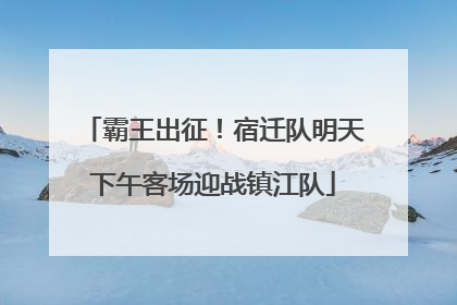 霸王出征！宿迁队明天下午客场迎战镇江队
