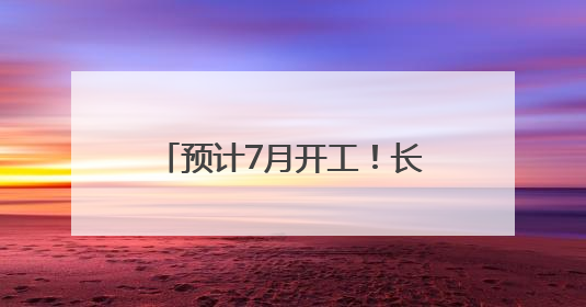 预计7月开工！长沙至赣州2小时