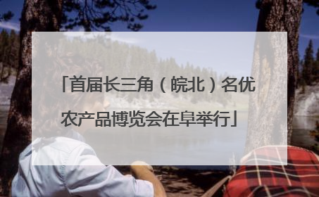 首届长三角（皖北）名优农产品博览会在阜举行