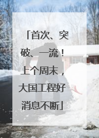 首次、突破、一流！上个周末，大国工程好消息不断