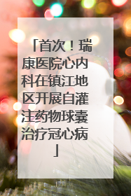 首次！瑞康医院心内科在镇江地区开展自灌注药物球囊治疗冠心病