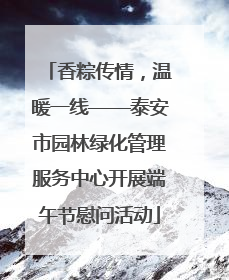 香粽传情，温暖一线——泰安市园林绿化管理服务中心开展端午节慰问活动