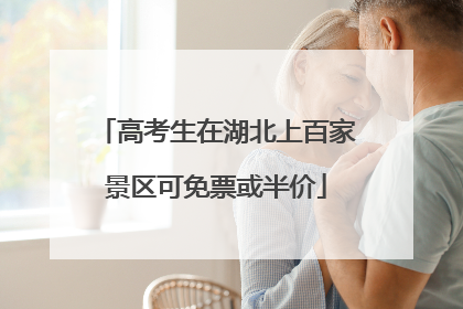 高考生在湖北上百家景区可免票或半价