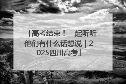 高考结束！一起听听他们有什么话想说｜2025四川高考