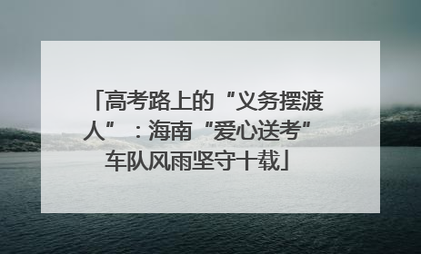 高考路上的“义务摆渡人”：海南“爱心送考”车队风雨坚守十载