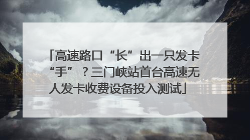 高速路口“长”出一只发卡“手”？三门峡站首台高速无人发卡收费设备投入测试