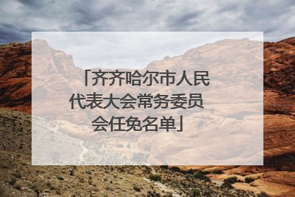 齐齐哈尔市人民代表大会常务委员会任免名单