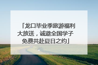 龙口毕业季旅游福利大放送，诚邀全国学子免费共赴夏日之约