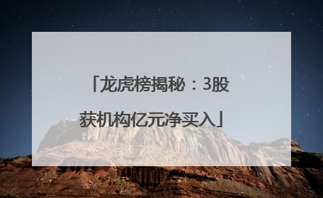 龙虎榜揭秘：3股获机构亿元净买入