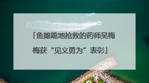 鱼摊跪地抢救的药师吴梅梅获“见义勇为”表彰