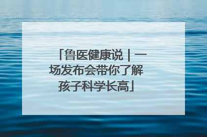 鲁医健康说｜一场发布会带你了解孩子科学长高
