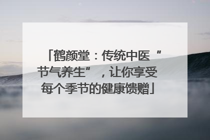 鹤颜堂：传统中医“节气养生”，让你享受每个季节的健康馈赠