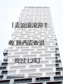 麦浪滚滚迎丰收 陕西麦收进度过七成