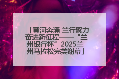 黄河奔涌 兰行聚力 奋进新征程——“兰州银行杯”2025兰州马拉松完美谢幕