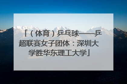 （体育）乒乓球——乒超联赛女子团体：深圳大学胜华东理工大学