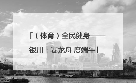 （体育）全民健身——银川：赛龙舟 度端午