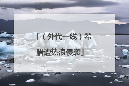 （外代一线）希腊遭热浪侵袭