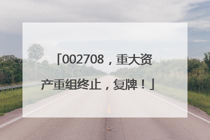 002708，重大资产重组终止，复牌！