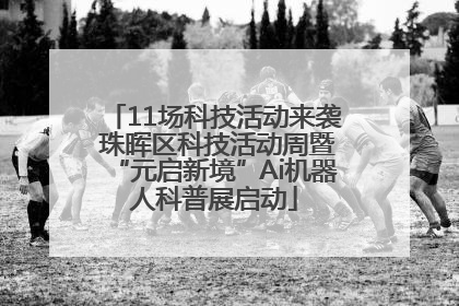 11场科技活动来袭 珠晖区科技活动周暨“元启新境”Ai机器人科普展启动