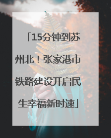 15分钟到苏州北！张家港市铁路建设开启民生幸福新时速