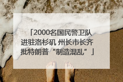 2000名国民警卫队进驻洛杉矶 州长市长齐批特朗普“制造混乱”