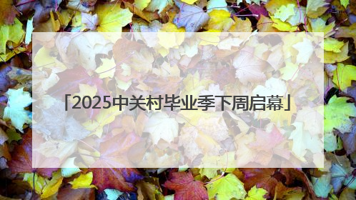 2025中关村毕业季下周启幕