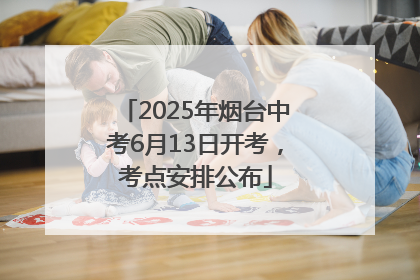 2025年烟台中考6月13日开考，考点安排公布