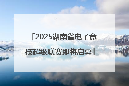 2025湖南省电子竞技超级联赛即将启幕