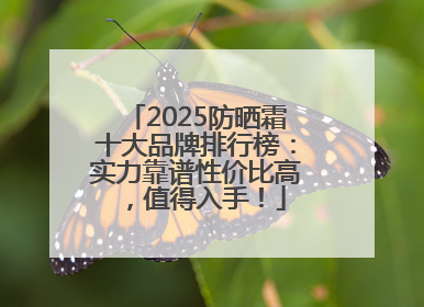 2025防晒霜十大品牌排行榜：实力靠谱性价比高，值得入手！