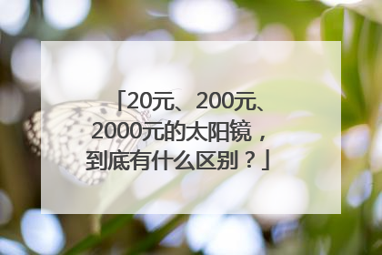 20元、200元、2000元的太阳镜，到底有什么区别？