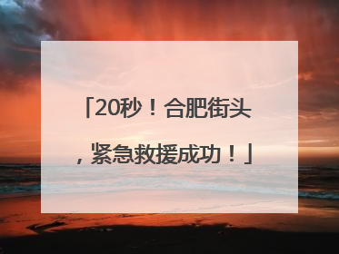 20秒！合肥街头，紧急救援成功！