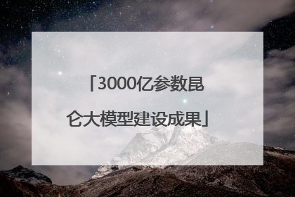 3000亿参数昆仑大模型建设成果