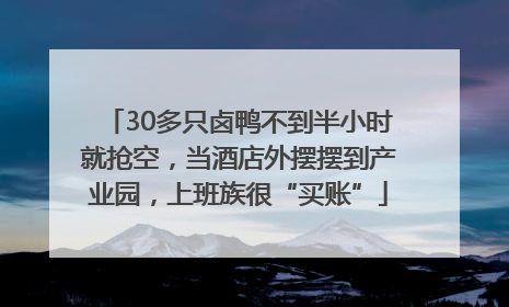 30多只卤鸭不到半小时就抢空，当酒店外摆摆到产业园，上班族很“买账”