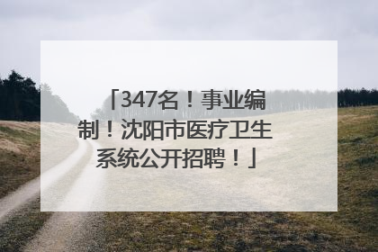 347名！事业编制！沈阳市医疗卫生系统公开招聘！