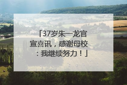 37岁朱一龙官宣喜讯，感谢母校：我继续努力！