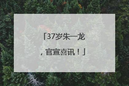 37岁朱一龙，官宣喜讯！